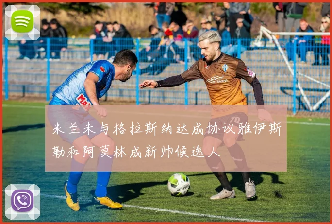 米兰未与格拉斯纳达成协议雅伊斯勒和阿莫林成新帅候选人