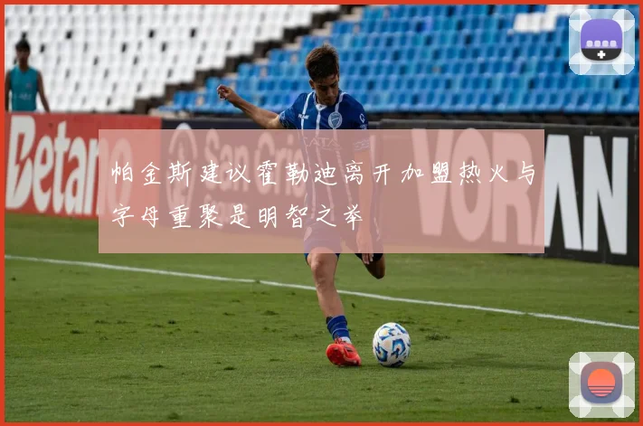 帕金斯建议霍勒迪离开加盟热火与字母重聚是明智之举