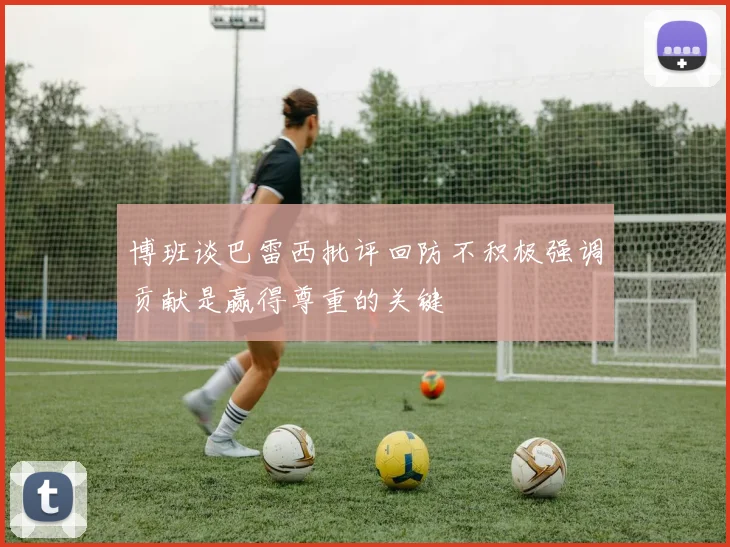 博班谈巴雷西批评回防不积极强调贡献是赢得尊重的关键