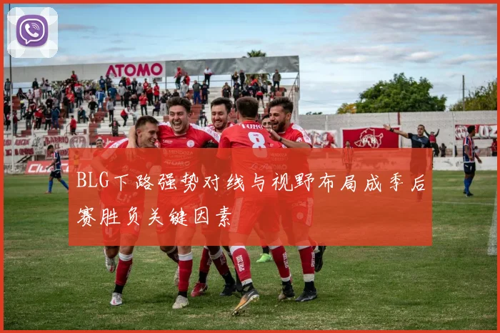 BLG下路强势对线与视野布局成季后赛胜负关键因素